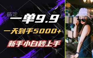 一单9.9，一天到手5000+，不挑人，小白当天上手，制作作品只需1分钟
