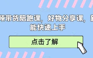 短视频带货陪跑课，好物分享课，新手也能快速上手