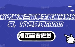 小红书新西兰留学生赛道经验分享，1个月变现68000【揭秘】