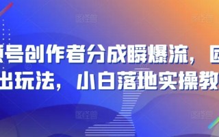 视频号创作者分成瞬爆流，团队新出玩法，小白落地实操教学【揭秘】