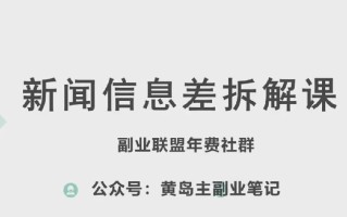 黄岛主·新赛道新闻信息差项目拆解课，实操玩法一条龙分享给你