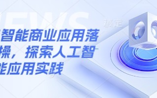 人工智能商业应用落地实操，探索人工智能应用实践