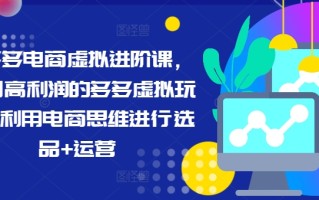 拼多多电商虚拟进阶课，学习高利润的多多虚拟玩法，利用电商思维进行选品+运营