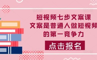 短视频七步文案课，文案是普通人做短视频的第一竞争力，如何写出划不走的文案
