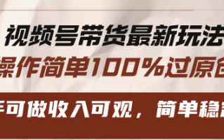 视频号带货最新玩法，操作简单100%过原创，新手可做收入可观，简单稳定！