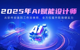 2025年AI赋能设计师：从软件安装到工作流使用，全方位提升职场硬实力