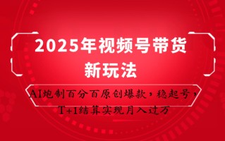 2025年视频号带货新玩法：AI炮制百分百原创爆款，稳起号，T+1结算实现月入过万