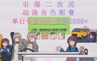 引爆二次元，用动漫角色配音割草宅男圈，只需一个剪映，轻松一天引流10…