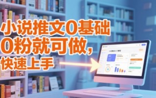 小说推文0基础入门教程，0粉就可做，快速上手
