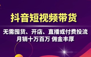 抖音短视频带货：无需囤货、开店、直播或付费投流，月销十万百万 佣金丰厚