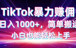 TikTok搬运暴力赚佣，日入1000+，简单搬运，小白也能轻松上手