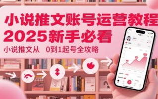 小说推文账号运营起号教程，2025新手必看，小说推文从0到1起号全攻略
