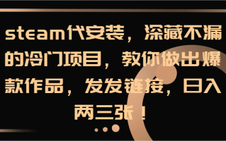 steam代安装，深藏不漏的冷门项目，教你做出爆款作品，发发链接，日入两三张！