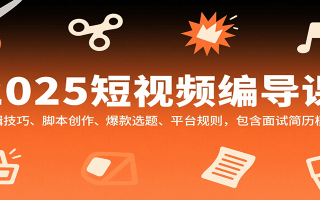 2025短视频编导课，剪辑技巧、脚本创作、爆款选题、平台规则，包含面试简历模板