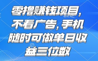 零撸赚钱项目 不看广告 手机随时可做 单日收益三位数
