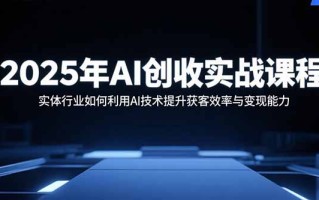 2025年AI创收实战课程：实体行业如何利用AI技术提升获客效率与变现能力