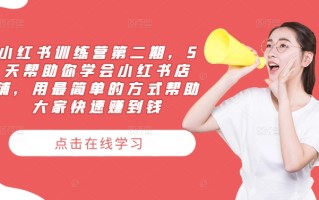 小红书训练营第二期，5天帮助你学会小红书店铺，用最简单的方式帮助大家快速赚到钱