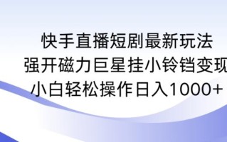 快手直播短剧最新玩法，强开磁力巨星挂小铃铛变现，小白轻松操作日入1000+【揭秘】