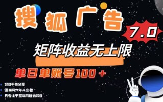 最新搜狐广告变现项目，单日单账号100+，可矩阵无限放大