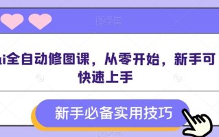ai全自动修图课，从零开始，新手可快速上手