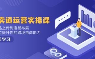 速卖通运营实操课，从产品上传到店铺布局，全方位提升你的跨境电商能力