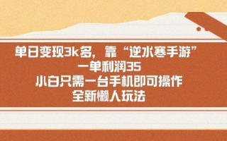 单日变现3k多，靠“逆水寒手游”，一单利润35，小白只需一台手机即可操…