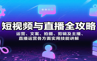 短视频与直播全攻略：运营、文案、拍摄、剪辑及主播、直播运营各方面实用技能讲解