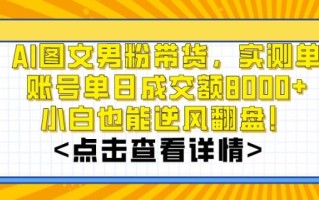 AI图文男粉带货，实测单账号单天成交额8000+，最关键是操作简单，小白看了也能上手【揭秘】