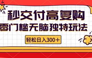 零门槛无脑独特玩法 轻松日入300+秒交付高复购 矩阵无上限