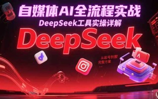 自媒体AI全流程实战，DeepSeek工具实操详解，从起号到变现完整方案