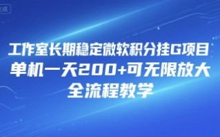 工作室长期稳定微软积分挂G项目，单机一天200+可无限放大，全流程教学【揭秘】