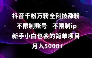 抖音千粉万粉全科技涨粉,不限制账号,不限制ip,新手小白也会的简单项目,…