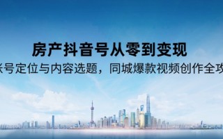 房产抖音号从零到变现，账号定位与内容选题，同城爆款视频创作全攻略