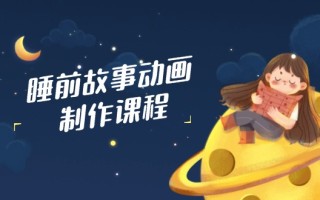 睡前故事动画制作课程，涵盖AI文案、配音、视频剪辑等，实现百分百原创