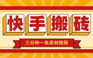 快手短视频搬砖玩法，三分钟一条原创视频，多种类型通用方法，轻松月入万元