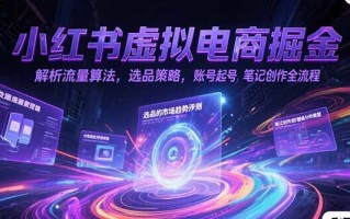小红书虚拟电商掘金，解析流量算法，选品策略，账号起号，笔记创作全流程