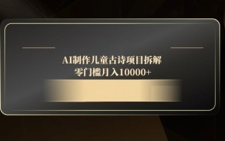 AI制作儿童古诗项目拆解，零门槛月入10000+