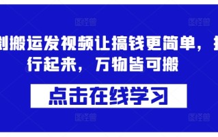 蓝剑搬运发视频让搞钱更简单，执行起来，万物皆可搬
