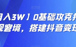【月入3W】0基础攻克抖音变现窘境，搭建抖音变现学
