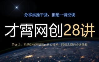 才霄网创28讲第06讲：零基础快速精通ps核心技术，网创之路的必备绝技