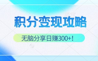 积分变现攻略 带你实现稳健睡后收入，只需无脑分享日赚300+