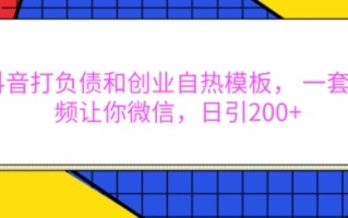 抖音打负债和创业自热模板， 一套视频让你微信，日引200+【揭秘】