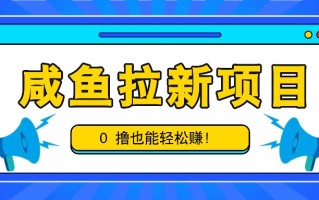 咸鱼拉新项目，拉新一单6-9元，0撸也能轻松赚，白撸几十几百！