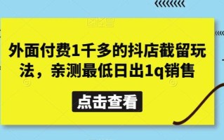 外面付费1千多的抖店截留玩法，亲测最低日出1q销售【揭秘】