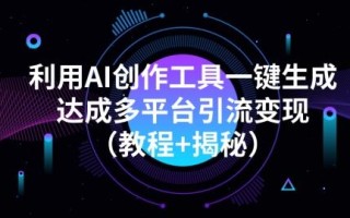 利用AI创作工具一键生成多平台引流变现（教程+揭秘）