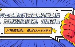 2025年淘宝无人直播带货 独家核心技术，不违规不封号，当天开播见收益1000+