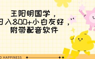 王阳明国学项目，日入800+小白也能玩转，附带配音软件
