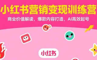 小红书营销变现训练营，商业价值解读，爆款内容打造，AI高效起号