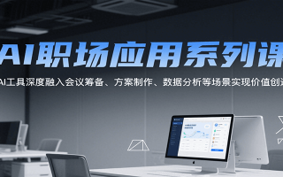AI职场应用系列课，AI工具深度融入会议筹备、方案制作、数据分析等场景实现价值创造