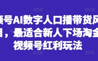 视频号AI数字人口播带货风口项目，最适合新人下场淘金的视频号红利玩法